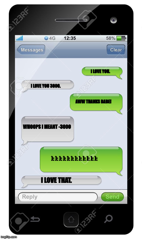 Blank text conversation | I LOVE YOU. I LOVE YOU 3000. AWW THANKS BABE! WHOOPS I MEANT -3000; ): ): ): ): ): ): ): ): ): ): ): ):; I LOVE THAT. | image tagged in blank text conversation | made w/ Imgflip meme maker