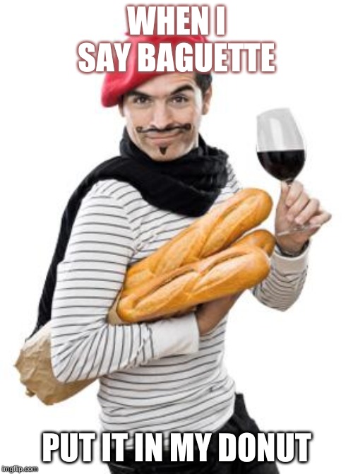 scumbag french | WHEN I SAY BAGUETTE; PUT IT IN MY DONUT | image tagged in scumbag french | made w/ Imgflip meme maker