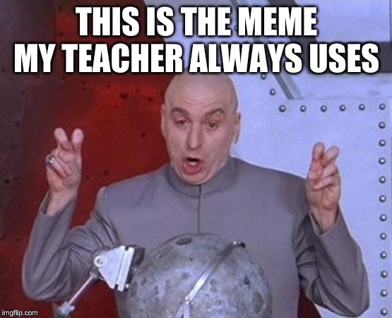 Dr Evil Laser Meme | THIS IS THE MEME MY TEACHER ALWAYS USES | image tagged in memes,dr evil laser | made w/ Imgflip meme maker