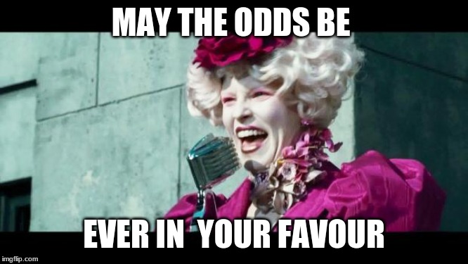 And may the odds be ever in your favor | MAY THE ODDS BE EVER IN  YOUR FAVOUR | image tagged in and may the odds be ever in your favor | made w/ Imgflip meme maker