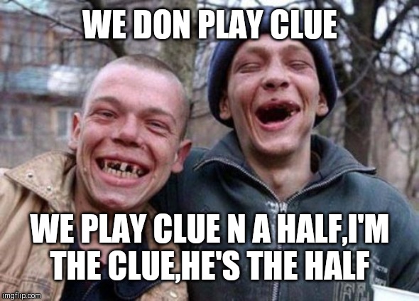 Ugly Twins Meme | WE DON PLAY CLUE; WE PLAY CLUE N A HALF,I'M THE CLUE,HE'S THE HALF | image tagged in memes,ugly twins | made w/ Imgflip meme maker