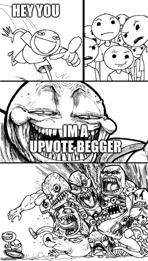 Hey Internet Meme | HEY YOU; IM A UPVOTE BEGGER | image tagged in memes,hey internet | made w/ Imgflip meme maker