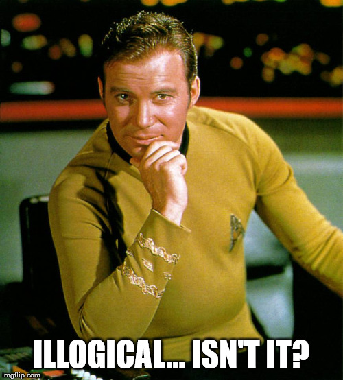 captain kirk | ILLOGICAL... ISN'T IT? | image tagged in captain kirk | made w/ Imgflip meme maker