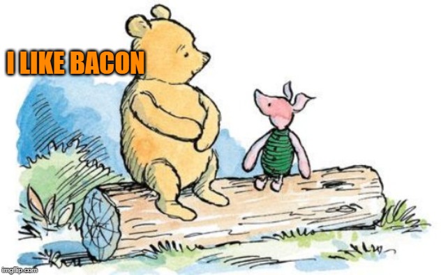 winnie the pooh and piglet | I LIKE BACON | image tagged in winnie the pooh and piglet | made w/ Imgflip meme maker