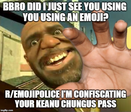 emojis are not wholesome 100 they are CRINGE bro | BBRO DID I JUST SEE YOU USING 
YOU USING AN EMOJI? R/EMOJIPOLICE I'M CONFISCATING YOUR KEANU CHUNGUS PASS | image tagged in die | made w/ Imgflip meme maker
