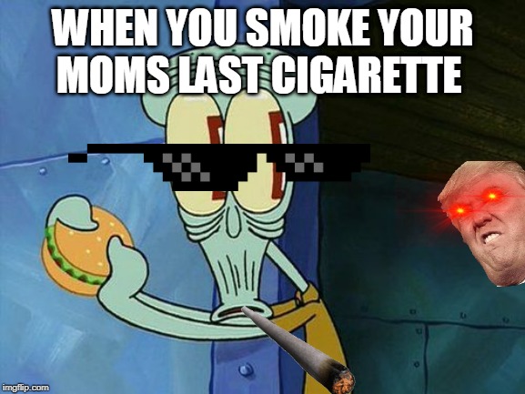 Oh shit Squidward | WHEN YOU SMOKE YOUR MOMS LAST CIGARETTE | image tagged in oh shit squidward | made w/ Imgflip meme maker