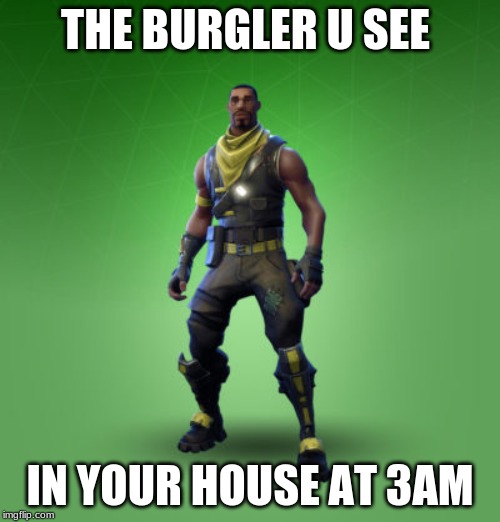 fortnite burger | THE BURGLER U SEE; IN YOUR HOUSE AT 3AM | image tagged in fortnite burger | made w/ Imgflip meme maker