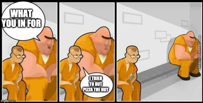 prisoners blank | WHAT YOU IN FOR; I TRIED TO OUT PIZZA THE HUT | image tagged in prisoners blank | made w/ Imgflip meme maker
