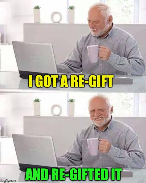 Hide the Pain Harold Meme | I GOT A RE-GIFT AND RE-GIFTED IT | image tagged in memes,hide the pain harold | made w/ Imgflip meme maker