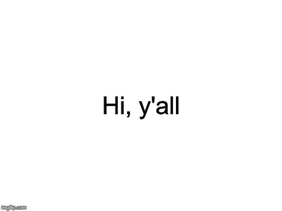 Blank White Template | Hi, y'all | image tagged in blank white template | made w/ Imgflip meme maker