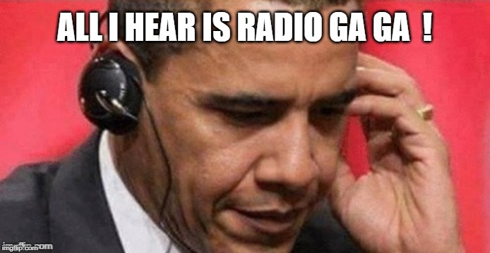ALL I HEAR IS RADIO GA GA  ! | made w/ Imgflip meme maker