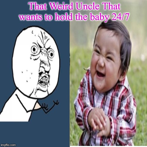 That Weird Uncle That wants to hold the baby 24/7 | image tagged in relateable,funny,stupid | made w/ Imgflip meme maker