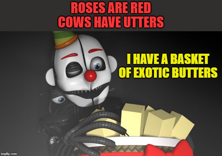 ROSES ARE RED
COWS HAVE UTTERS; I HAVE A BASKET OF EXOTIC BUTTERS | made w/ Imgflip meme maker