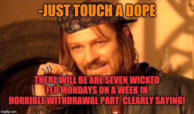 One Does Not Simply 420 Blaze It | -JUST TOUCH A DOPE THERE WILL BE ARE SEVEN WICKED FLU MONDAYS ON A WEEK IN HORRIBLE WITHDRAWAL PART, CLEARLY SAYING! | image tagged in one does not simply 420 blaze it | made w/ Imgflip meme maker