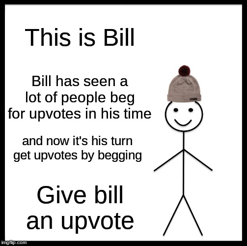Bill needs upvotes | This is Bill; Bill has seen a lot of people beg for upvotes in his time; and now it's his turn get upvotes by begging; Give bill an upvote | image tagged in memes,be like bill,funny,meme,funny memes,funny meme | made w/ Imgflip meme maker