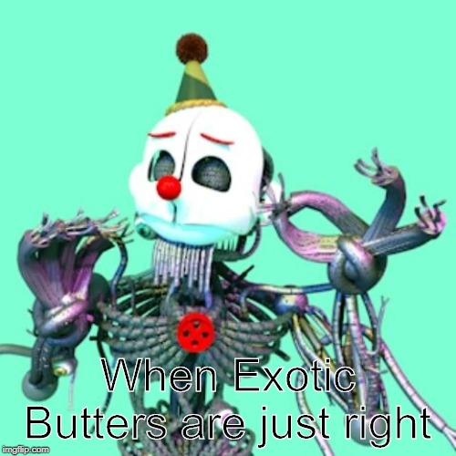 When Exotic Butters are just right | image tagged in fnaf,exotic butters,five nights at freddys | made w/ Imgflip meme maker