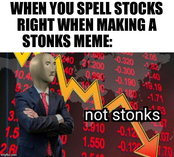 Not stonks | WHEN YOU SPELL STOCKS RIGHT WHEN MAKING A STONKS MEME: | image tagged in not stonks | made w/ Imgflip meme maker