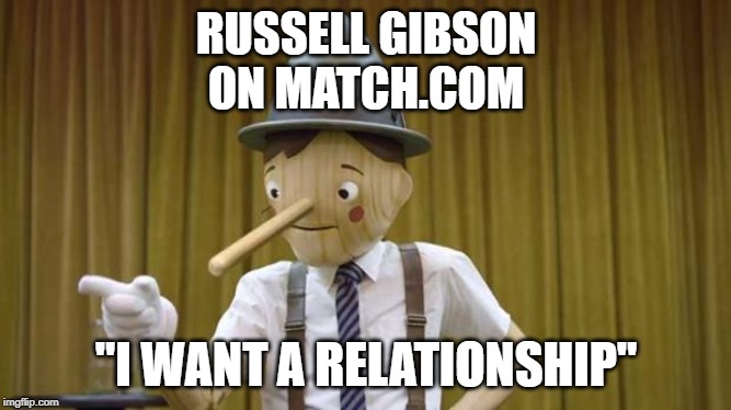 Geico Pinocchio | RUSSELL GIBSON
ON MATCH.COM; "I WANT A RELATIONSHIP" | image tagged in geico pinocchio | made w/ Imgflip meme maker