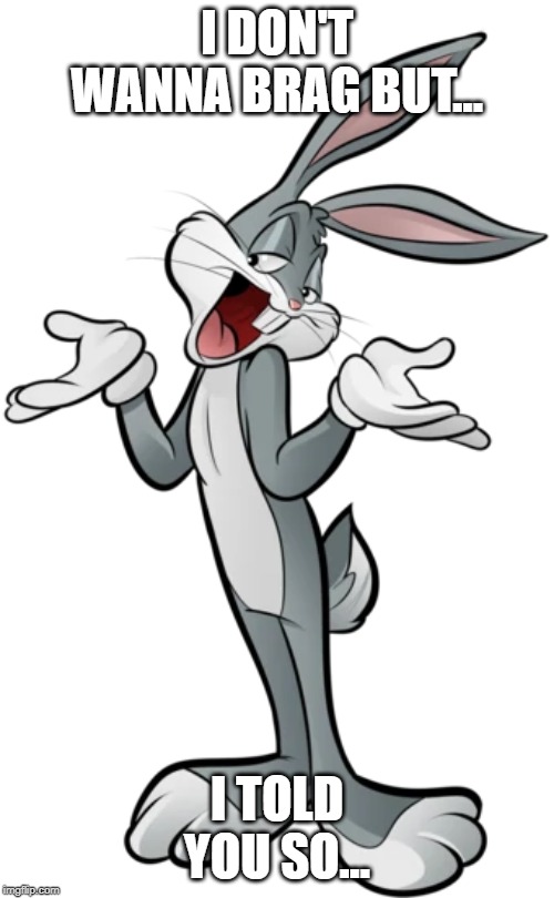 Bragging Bugs Bunny |  I DON'T WANNA BRAG BUT... I TOLD YOU SO... | image tagged in bugsbunny,brag | made w/ Imgflip meme maker