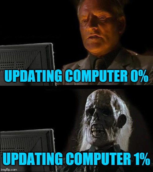 Updating computer |  UPDATING COMPUTER 0%; UPDATING COMPUTER 1% | image tagged in memes,ill just wait here,computer,update | made w/ Imgflip meme maker