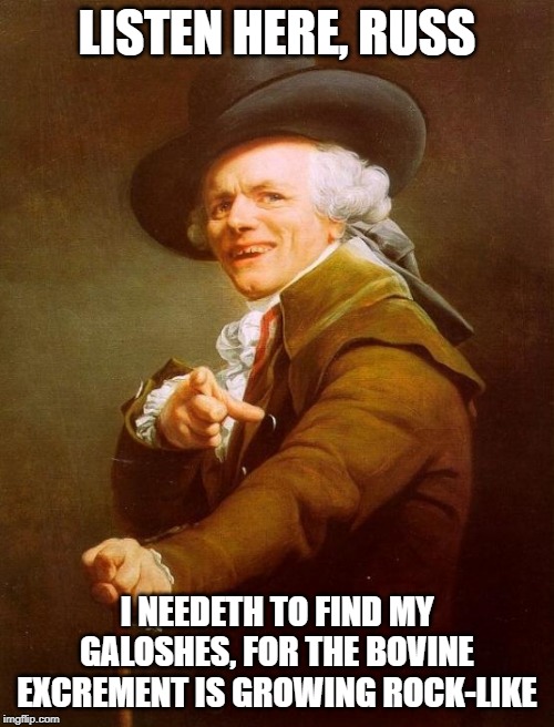 Joseph Ducreux Meme | LISTEN HERE, RUSS; I NEEDETH TO FIND MY GALOSHES, FOR THE BOVINE EXCREMENT IS GROWING ROCK-LIKE | image tagged in memes,joseph ducreux | made w/ Imgflip meme maker