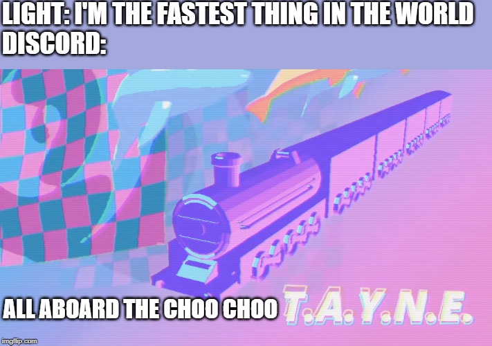 LIGHT: I'M THE FASTEST THING IN THE WORLD
DISCORD:; ALL ABOARD THE CHOO CHOO | image tagged in all aboard the choo choo tayne | made w/ Imgflip meme maker