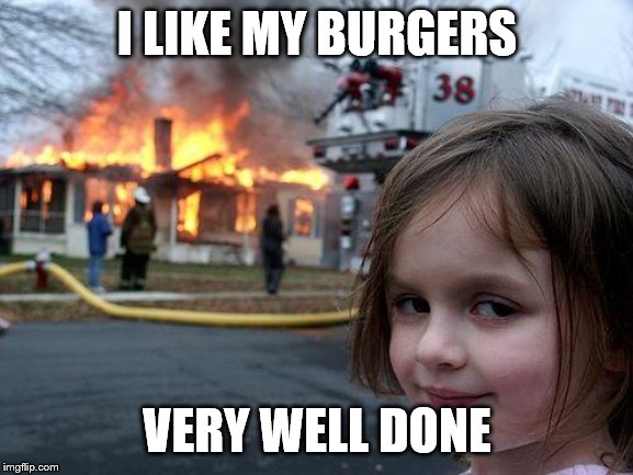 Disaster Girl | I LIKE MY BURGERS; VERY WELL DONE | image tagged in memes,disaster girl | made w/ Imgflip meme maker