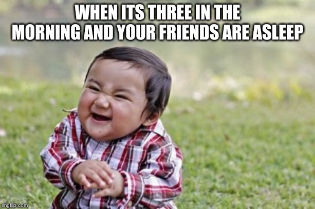 Evil Toddler | WHEN ITS THREE IN THE MORNING AND YOUR FRIENDS ARE ASLEEP | image tagged in memes,evil toddler | made w/ Imgflip meme maker
