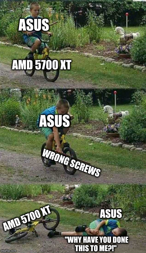 ASUS; AMD 5700 XT; ASUS; WRONG SCREWS; ASUS; AMD 5700 XT; "WHY HAVE YOU DONE
THIS TO ME?!" | made w/ Imgflip meme maker