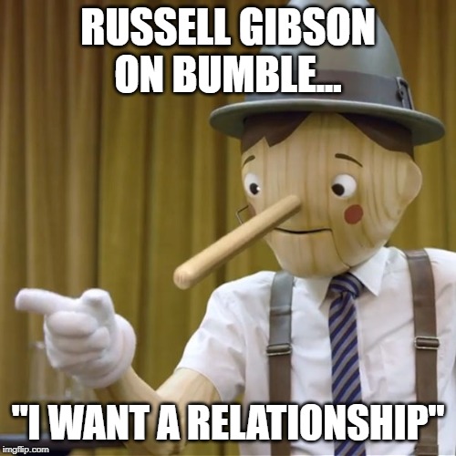 Geico Pinocchio  | RUSSELL GIBSON
ON BUMBLE... "I WANT A RELATIONSHIP" | image tagged in geico pinocchio | made w/ Imgflip meme maker