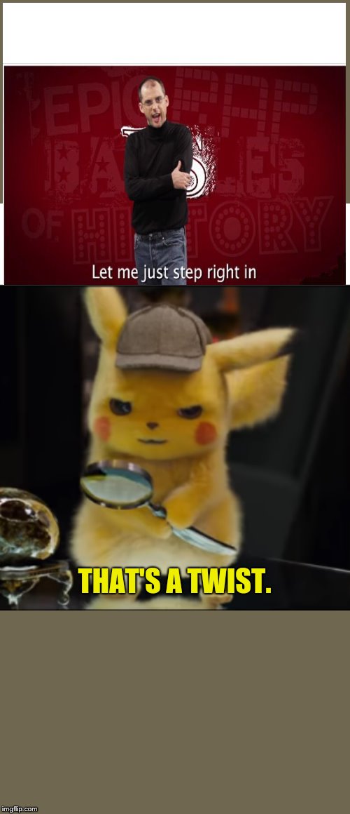 That's a Twist | image tagged in that's a twist,epic rap battles of history,let me just step right in,detective pikachu,steve jobs | made w/ Imgflip meme maker