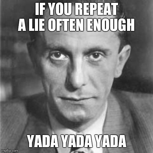 Joseph Goebels | IF YOU REPEAT A LIE OFTEN ENOUGH YADA YADA YADA | image tagged in joseph goebels | made w/ Imgflip meme maker
