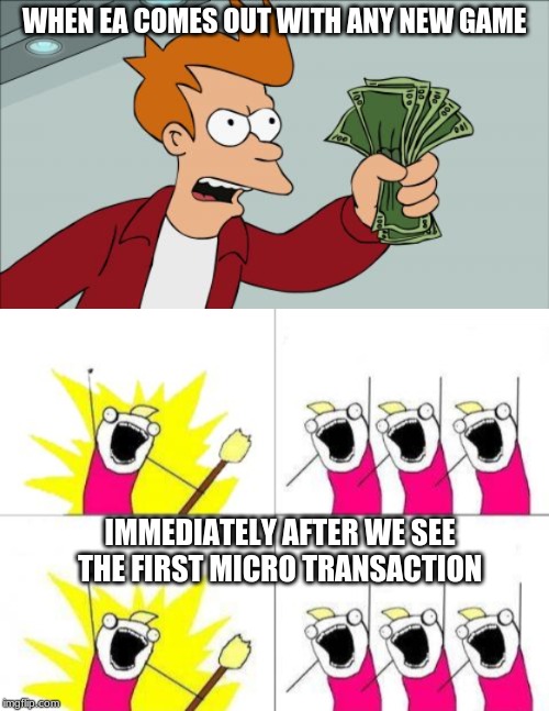 WHEN EA COMES OUT WITH ANY NEW GAME; IMMEDIATELY AFTER WE SEE THE FIRST MICRO TRANSACTION | image tagged in memes,shut up and take my money fry | made w/ Imgflip meme maker