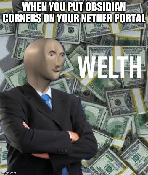 welth | WHEN YOU PUT OBSIDIAN CORNERS ON YOUR NETHER PORTAL | image tagged in welth | made w/ Imgflip meme maker