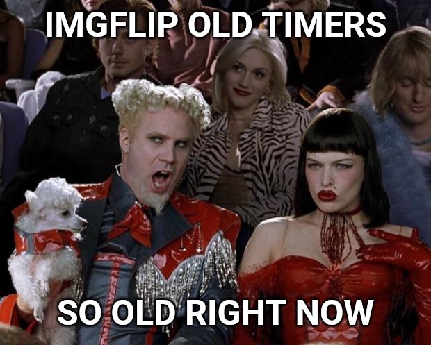 Mugatu So Hot Right Now | IMGFLIP OLD TIMERS; SO OLD RIGHT NOW | image tagged in memes,mugatu so hot right now | made w/ Imgflip meme maker