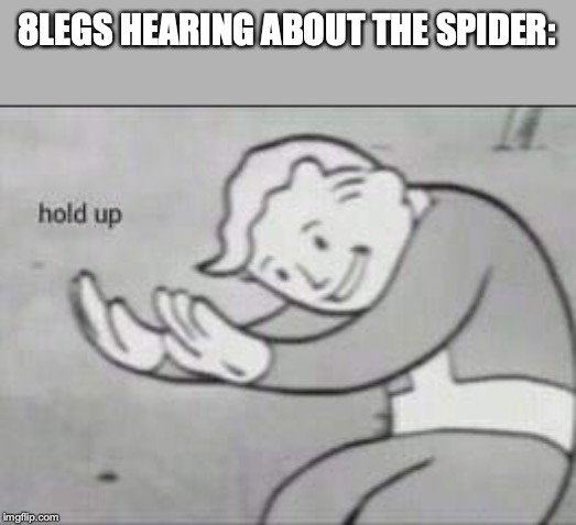 Fallout Hold Up | 8LEGS HEARING ABOUT THE SPIDER: | image tagged in fallout hold up | made w/ Imgflip meme maker