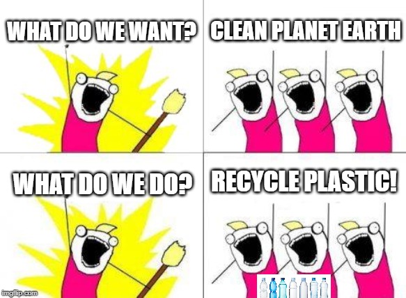 What Do We Want | WHAT DO WE WANT? CLEAN PLANET EARTH; RECYCLE PLASTIC! WHAT DO WE DO? | image tagged in memes,what do we want | made w/ Imgflip meme maker
