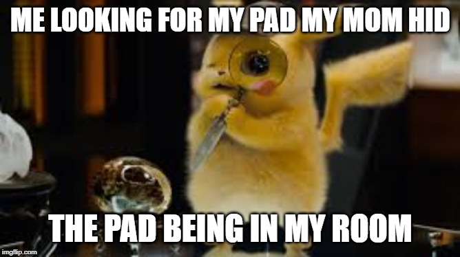 ME LOOKING FOR MY PAD MY MOM HID; THE PAD BEING IN MY ROOM | image tagged in detective pikachu | made w/ Imgflip meme maker