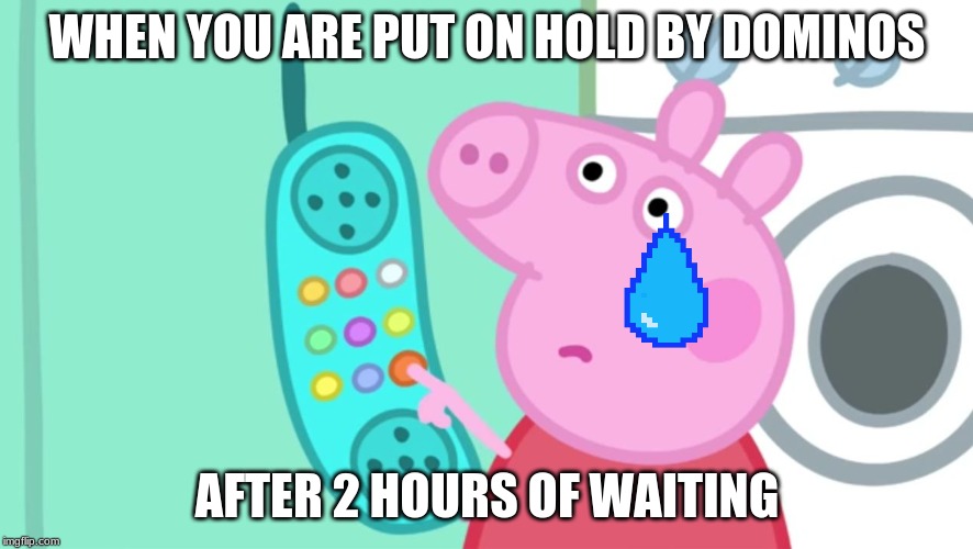 peppa pig phone | WHEN YOU ARE PUT ON HOLD BY DOMINOS; AFTER 2 HOURS OF WAITING | image tagged in peppa pig phone | made w/ Imgflip meme maker