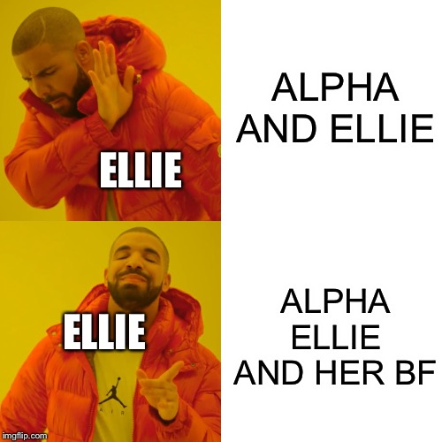 Drake Hotline Bling | ALPHA AND ELLIE; ELLIE; ALPHA ELLIE AND HER BF; ELLIE | image tagged in memes,drake hotline bling | made w/ Imgflip meme maker