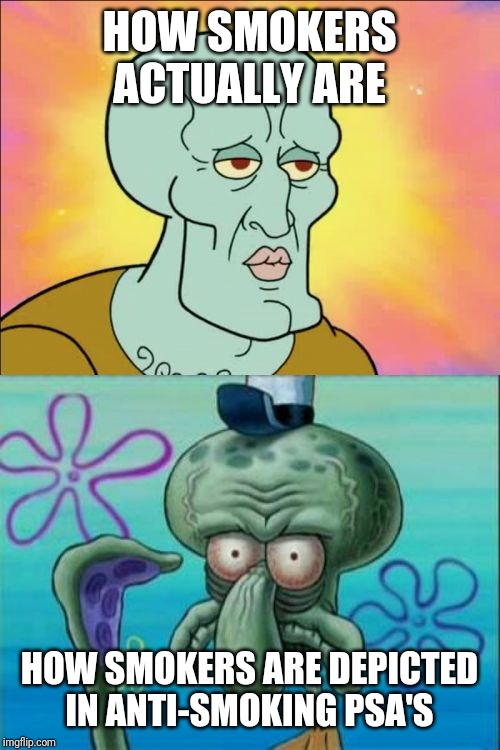 Squidward | HOW SMOKERS ACTUALLY ARE; HOW SMOKERS ARE DEPICTED IN ANTI-SMOKING PSA'S | image tagged in memes,squidward | made w/ Imgflip meme maker