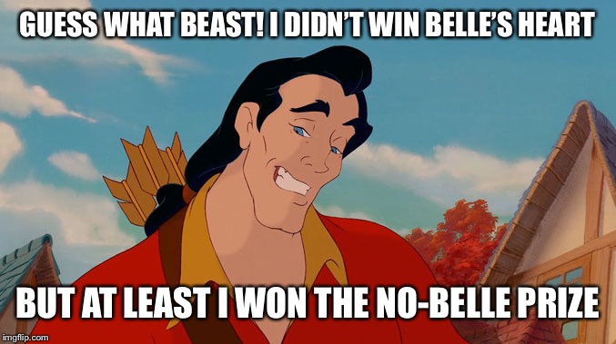 gaston | GUESS WHAT BEAST! I DIDN’T WIN BELLE’S HEART; BUT AT LEAST I WON THE NO-BELLE PRIZE | image tagged in gaston | made w/ Imgflip meme maker