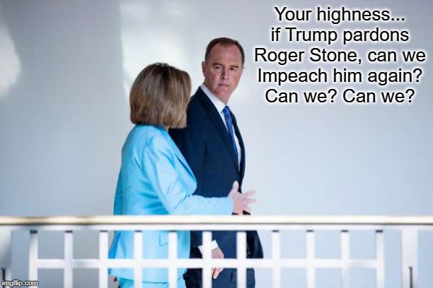 Nancy Plots with Nancy | Your highness...
if Trump pardons
Roger Stone, can we
Impeach him again?
Can we? Can we? | image tagged in adam schiff,nancy pelosi,roger stone,dondld trump,pardons | made w/ Imgflip meme maker