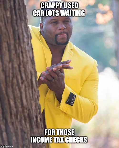 Anthony Adams Rubbing Hands | CRAPPY USED CAR LOTS WAITING; FOR THOSE INCOME TAX CHECKS | image tagged in anthony adams rubbing hands | made w/ Imgflip meme maker