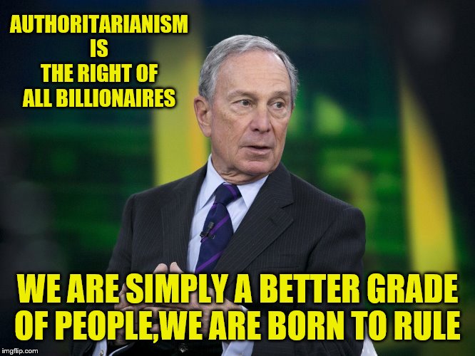 OK BLOOMER | AUTHORITARIANISM IS THE RIGHT OF ALL BILLIONAIRES WE ARE SIMPLY A BETTER GRADE OF PEOPLE,WE ARE BORN TO RULE | image tagged in ok bloomer | made w/ Imgflip meme maker