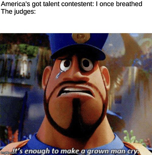 officer earl is my husband aaaa | America's got talent contestent: I once breathed
The judges: | image tagged in it's enough to make a grown man cry | made w/ Imgflip meme maker