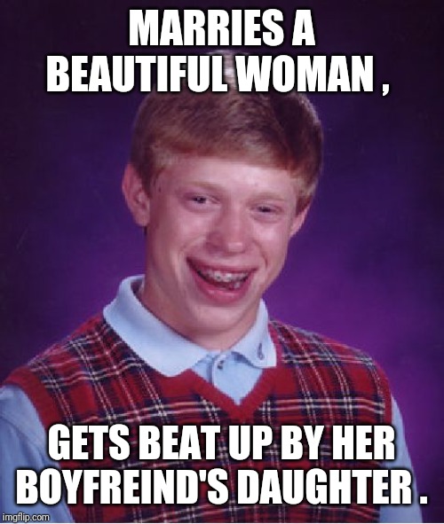 Bad Luck Brian | MARRIES A BEAUTIFUL WOMAN , GETS BEAT UP BY HER BOYFREIND'S DAUGHTER . | image tagged in memes,bad luck brian | made w/ Imgflip meme maker