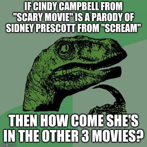 I don't recall seeing her in "Scary Movie 5". | IF CINDY CAMPBELL FROM "SCARY MOVIE" IS A PARODY OF SIDNEY PRESCOTT FROM "SCREAM"; THEN HOW COME SHE'S IN THE OTHER 3 MOVIES? | image tagged in memes,philosoraptor,throwback thursday,scary movie,anna faris,dimension films | made w/ Imgflip meme maker
