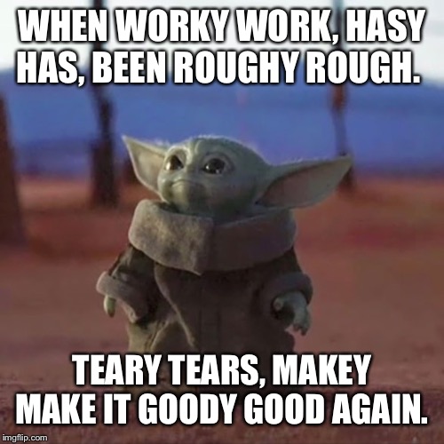 Baby Yoda | WHEN WORKY WORK, HASY HAS, BEEN ROUGHY ROUGH. TEARY TEARS, MAKEY MAKE IT GOODY GOOD AGAIN. | image tagged in baby yoda | made w/ Imgflip meme maker