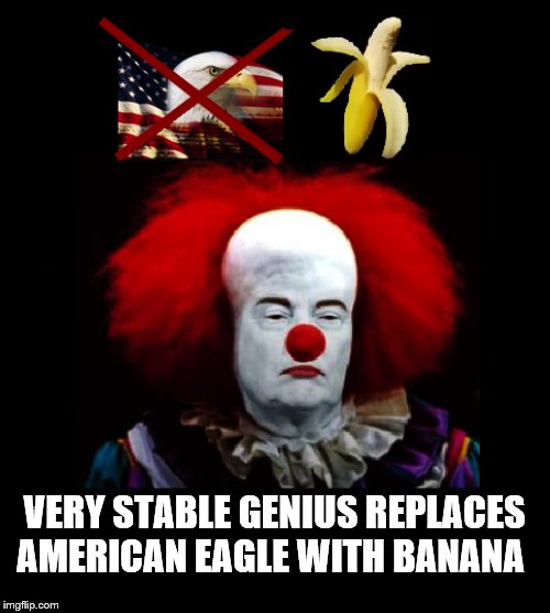 BREAKING UNDER THE BIG TOP.... | VERY STABLE GENIUS REPLACES AMERICAN EAGLE WITH BANANA | image tagged in trump is a moron,donald trump the clown,crooked | made w/ Imgflip meme maker